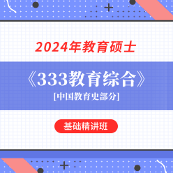 2024年教育硕士《333教育综合》考研基础精讲班【中国教育史部分】