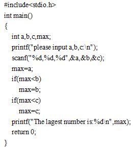 #include<stdio.h>int main(){  int a,b,c,max;  printf("please input a,b,c:\n");  scanf("%d,%d,%d",&a,&b,&c);  max=a;  if(max<b) max=b; if(max<c) max=c; printf("The lagest number is:%d\n",max); return 0;}