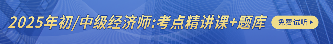 2025年初/中级经济师经济基础/金融/人力/工商/财税基础精讲视频真题题库