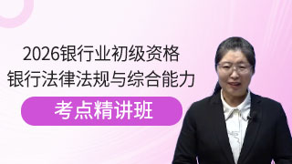 2026年银行业专业人员职业资格考试《银行业法律法规与综合能力（初级）》考点精讲班