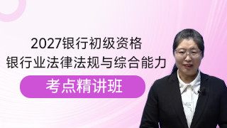 2027年银行业专业人员职业资格考试《银行业法律法规与综合能力（初级）》考点精讲班